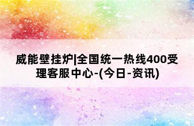 威能壁挂炉|全国统一热线400受理客服中心-(今日-资讯)